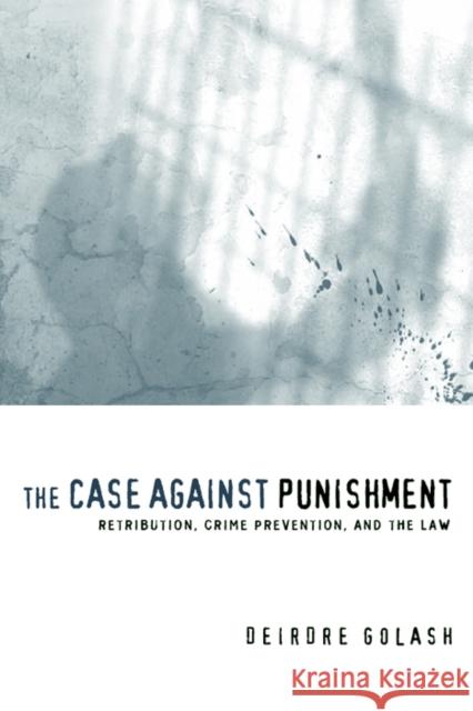 The Case Against Punishment: Retribution, Crime Prevention, and the Law Deirdre Golash 9780814731581 New York University Press