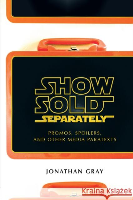 Show Sold Separately: Promos, Spoilers, and Other Media Paratexts Gray, Jonathan 9780814731956 0