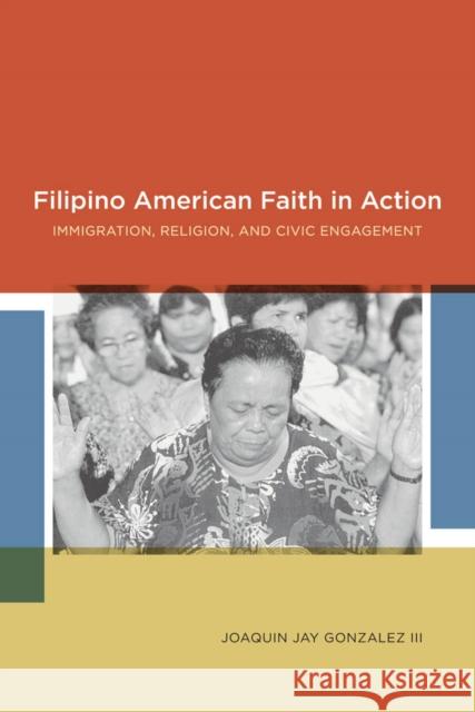 Filipino American Faith in Action: Immigration, Religion, and Civic Engagement Joaquin Gonzalez 9780814731963 New York University Press