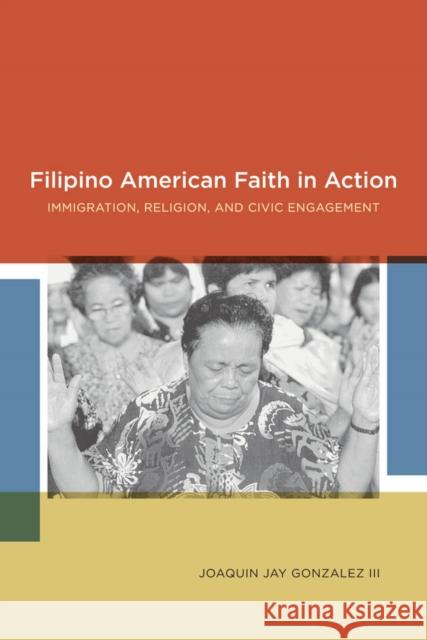 Filipino American Faith in Action: Immigration, Religion, and Civic Engagement Gonzalez, Joaquin Jay 9780814731970 New York University Press