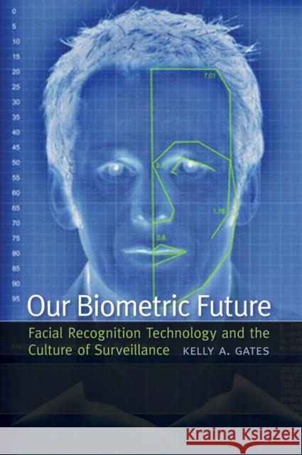 Our Biometric Future: Facial Recognition Technology and the Culture of Surveillance Gates, Kelly A. 9780814732090 New York University Press