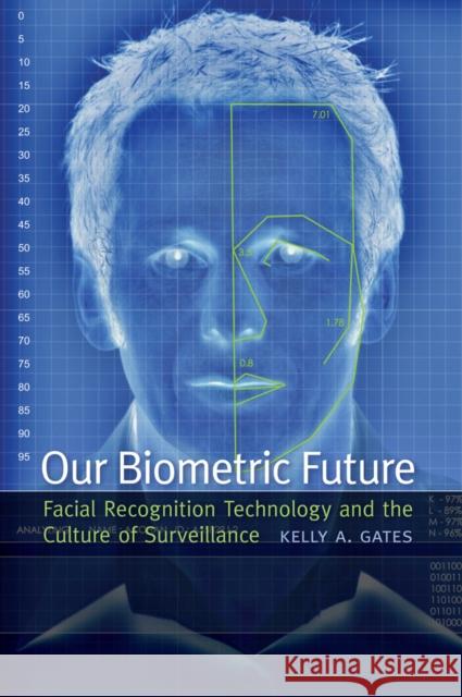 Our Biometric Future: Facial Recognition Technology and the Culture of Surveillance Gates, Kelly A. 9780814732106 New York University Press