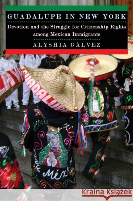 Guadalupe in New York: Devotion and the Struggle for Citizenship Rights Among Mexican Immigrants Galvez, Alyshia 9780814732144 New York University Press
