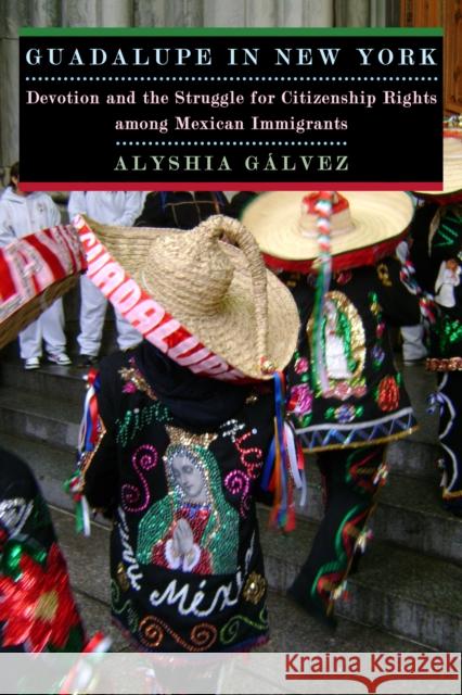 Guadalupe in New York: Devotion and the Struggle for Citizenship Rights Among Mexican Immigrants Galvez, Alyshia 9780814732151 New York University Press