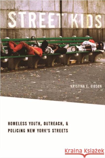 Street Kids: Homeless Youth, Outreach, and Policing New Yorkas Streets Gibson, Kristina E. 9780814732274 New York University Press