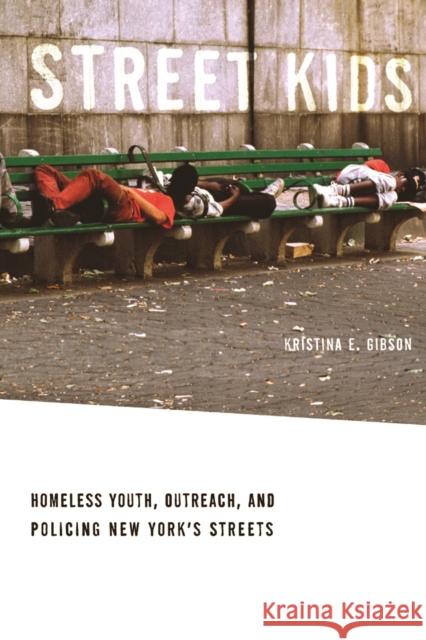 Street Kids: Homeless Youth, Outreach, and Policing New Yorkas Streets Gibson, Kristina E. 9780814732281 0