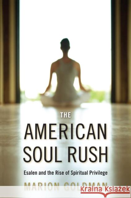 The American Soul Rush: Esalen and the Rise of Spiritual Privilege Goldman, Marion 9780814732878