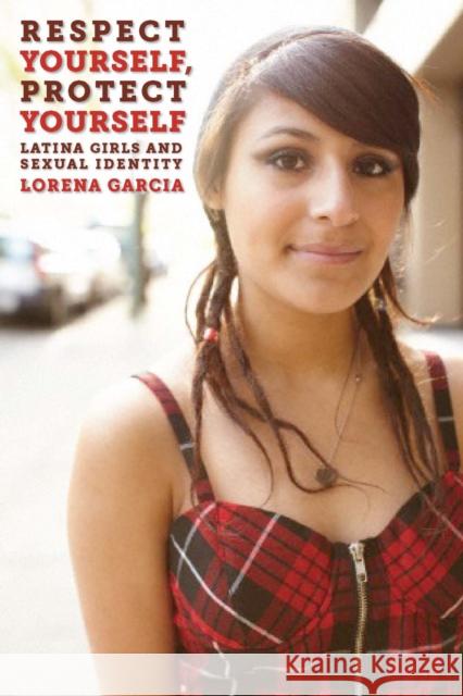 Respect Yourself, Protect Yourself: Latina Girls and Sexual Identity Garcia, Lorena 9780814733165