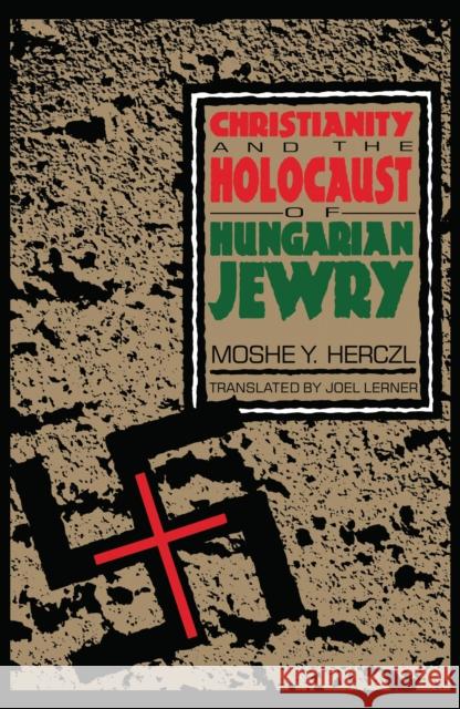 Christianity and the Holocaust of Hungarian Jewry Mosheh Y. Hertsel Moshe Y. Herczl Joel J. Lerner 9780814735039 New York University Press