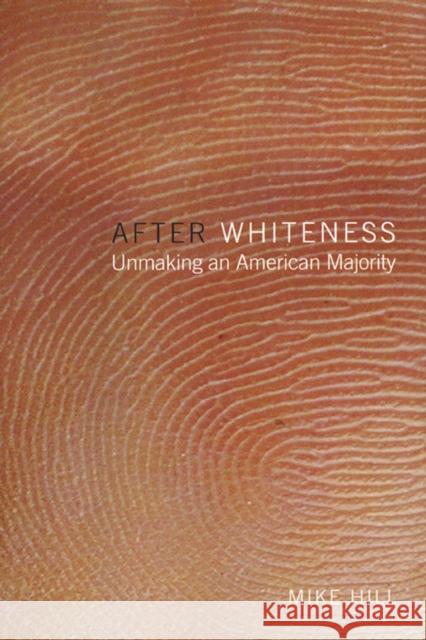 After Whiteness: Unmaking an American Majority Mike Hill 9780814735428 New York University Press