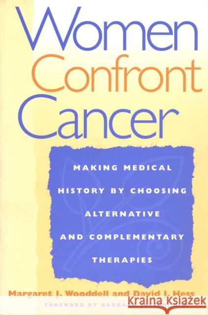 Women Confront Cancer: Twenty-One Leaders Making Medical History by Choosing Alternative and Complementary Therapies David J. Hess Margaret J. Wooddell Barbara Joseph 9780814735862 New York University Press