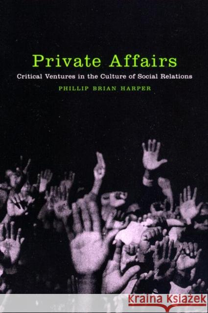 Private Affairs: Critical Ventures in the Culture of Social Relations Phillip Brian Harper 9780814735930 New York University Press