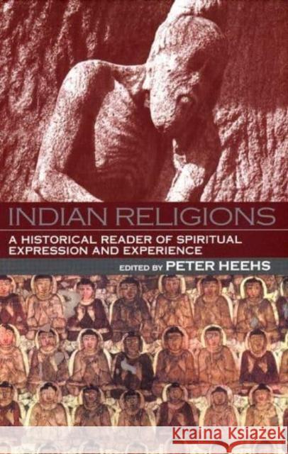 Indian Religions: A Historical Reader of Spiritual Expression and Experience Peter Heehs 9780814736494 New York University Press