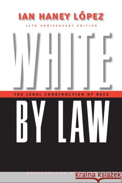 White by Law 10th Anniversary Edition: The Legal Construction of Race Ian Haney Lopez 9780814736982 New York University Press