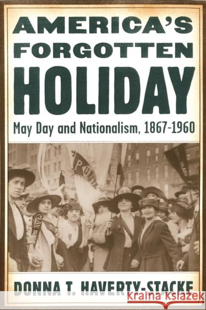 America's Forgotten Holiday: May Day and Nationalism, 1867-1960 Donna Haverty-Stacke 9780814737057