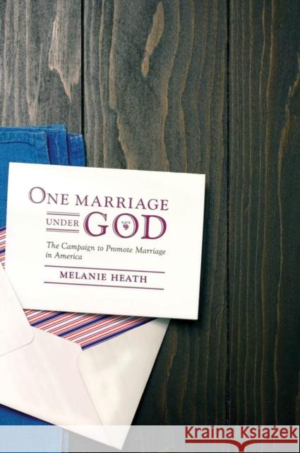 One Marriage Under God: The Campaign to Promote Marriage in America Melanie Heath Christine Smith 9780814737132 New York University Press