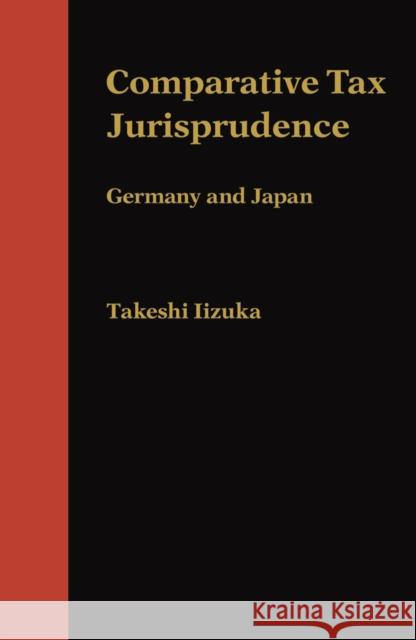 Comparative Tax Jurisprudence: Germany and Japan Takeshi Iizuka 9780814737552 NEW YORK UNIVERSITY PRESS