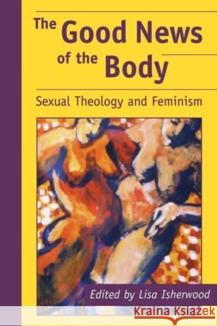 The Good News of the Body: Sexual Theology and Feminism Lisa Isherwood 9780814737675 New York University Press