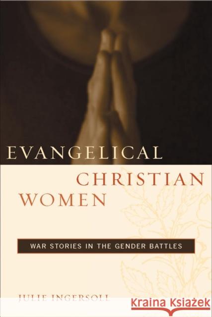 Evangelical Christian Women: War Stories in the Gender Battles Julie Ingersoll 9780814737699 New York University Press