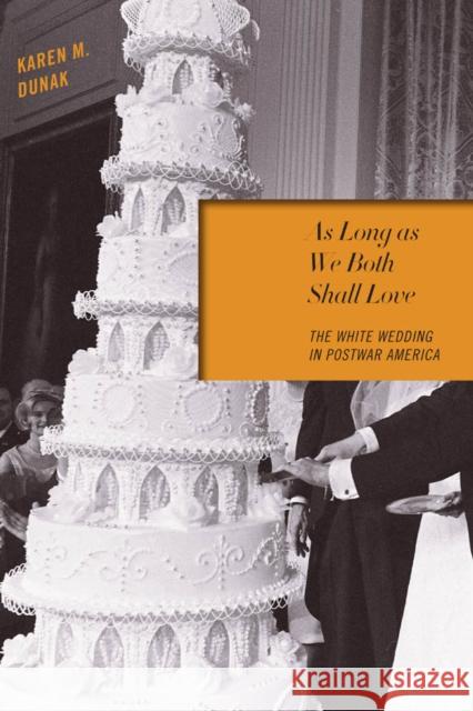 As Long as We Both Shall Love: The White Wedding in Postwar America Karen M. Dunak 9780814737811