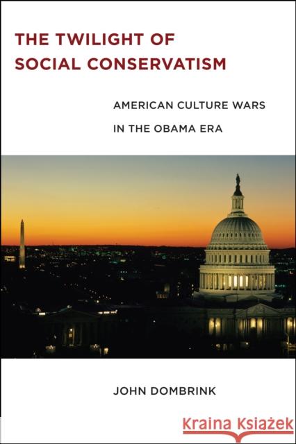 The Twilight of Social Conservatism: American Culture Wars in the Obama Era John Dombrink 9780814738122 New York University Press