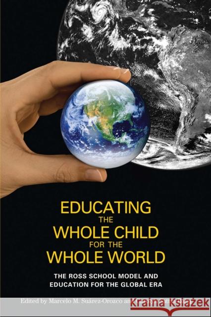 Educating the Whole Child for the Whole World: The Ross School Model and Education for the Global Era Amy Best Marcelo Suarez-Orozco Carolyn Sattin-Bajaj 9780814738139