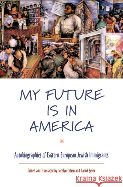 My Future Is in America: Autobiographies of Eastern European Jewish Immigrants Jocelyn Cohen Daniel Soyer Jocelyn Cohen 9780814740194 New York University Press