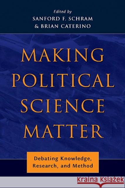 Making Political Science Matter: Debating Knowledge, Research, and Method Sanford Schram Brian Caterino 9780814740323
