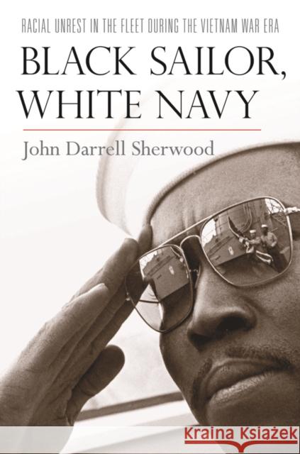 Black Sailor, White Navy: Racial Unrest in the Fleet During the Vietnam War Era John Darrell Sherwood 9780814740361 New York University Press