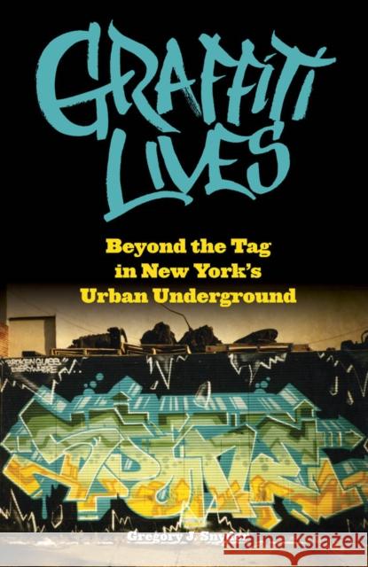 Graffiti Lives: Beyond the Tag in New York's Urban Underground Gregory Snyder 9780814740453 New York University Press