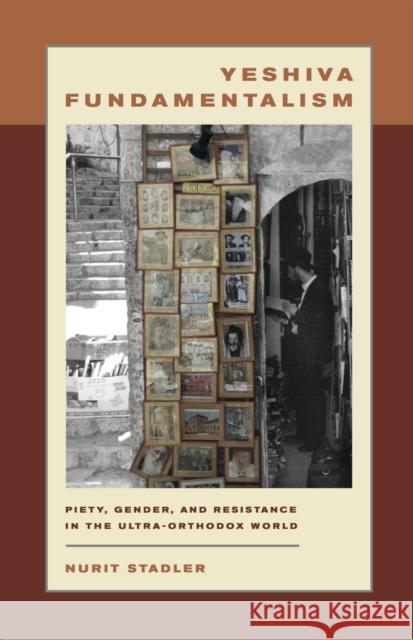 Yeshiva Fundamentalism: Piety, Gender, and Resistance in the Ultra-Orthodox World Stadler, Nurit 9780814740491 New York University Press