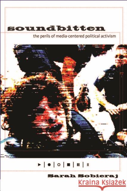 Soundbitten: The Perils of Media-Centered Political Activism Sobieraj, Sarah 9780814741368 New York University Press