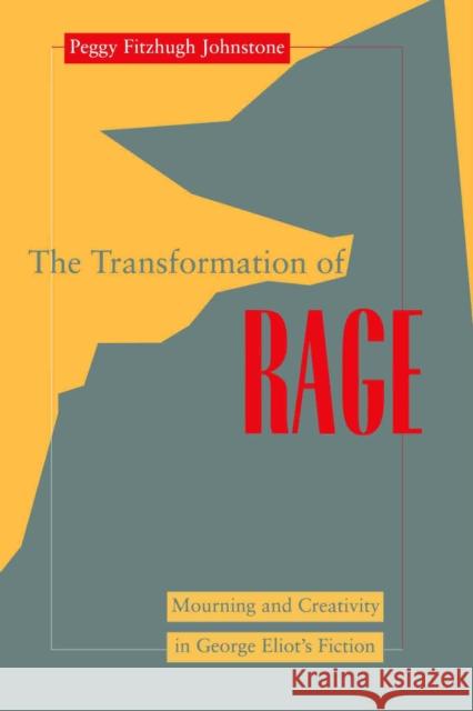 Transformation of Rage: Mourning and Creativity in George Eliot's Fiction Peggy Fitzhugh Johnstone 9780814741948 New York University Press