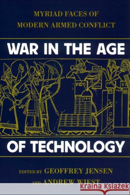 War in the Age of Technology: Myriad Faces of Modern Armed Conflict Geoffrey Jensen Andrew Wiest 9780814742501