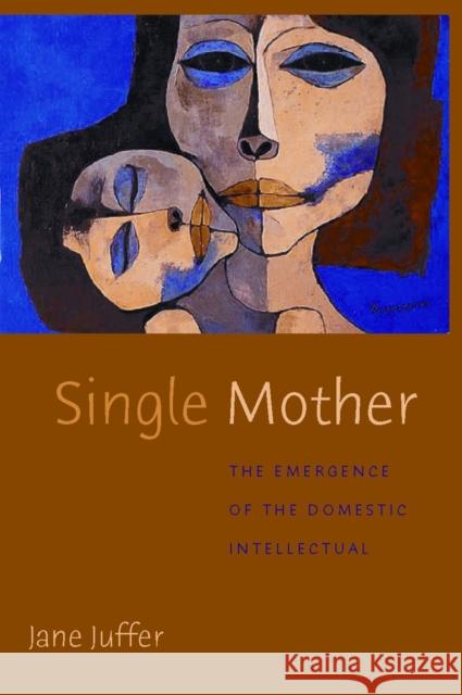 Single Mother: The Emergence of the Domestic Intellectual Jane Juffer 9780814742792 New York University Press