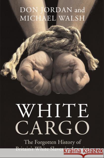 White Cargo: The Forgotten History of Britain's White Slaves in America Don Jordan Michael Walsh 9780814742969
