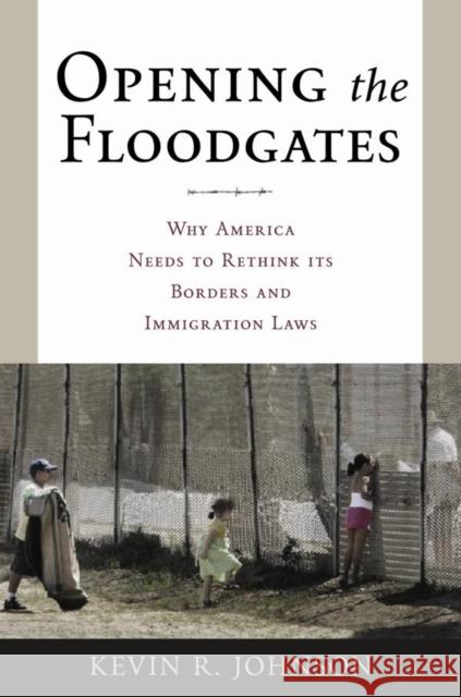 Opening the Floodgates: Why America Needs to Rethink Its Borders and Immigration Laws Johnson, Kevin R. 9780814743096 0