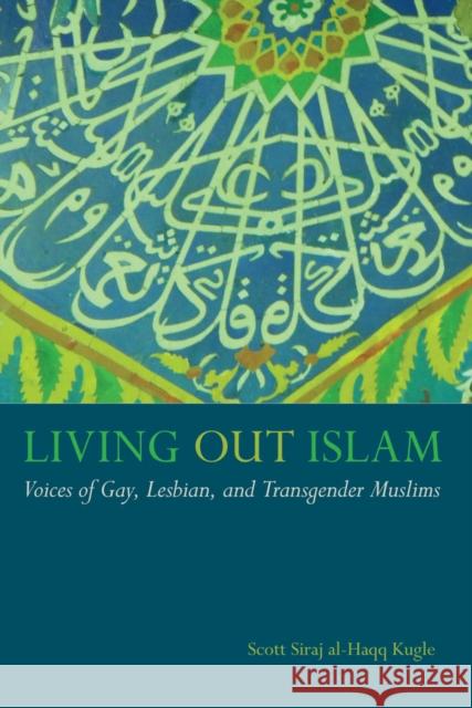 Living Out Islam: Voices of Gay, Lesbian, and Transgender Muslims Scott Siraj Al Kugle 9780814744482