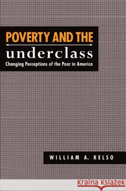 Poverty and the Underclass: Changing Perceptions of the Poor in America William A. Kelso 9780814746585