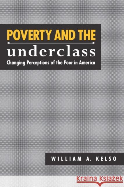 Poverty and the Underclass: Changing Perceptions of the Poor in America William A. Kelso 9780814746615