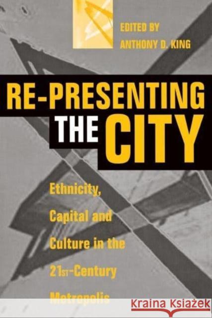 Re-Presenting the City: Ethnicity, Capital and Culture in the Twenty-First Century Metropolis Anthony D. King 9780814746790 New York University Press