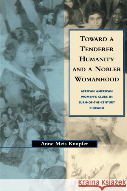 Toward a Tenderer Humanity and a Nobler Womanhood: African American Women's Clubs in Turn-Of-The-Century Chicago Anne Meis Knupfer 9780814746912