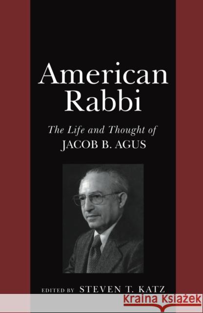 American Rabbi: The Life and Thought of Jacob B. Agus Steven T. Katz Steven T. Katz 9780814746936 New York University Press
