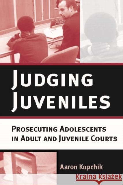 Judging Juveniles: Prosecuting Adolescents in Adult and Juvenile Courts Kupchik, Aaron 9780814747742