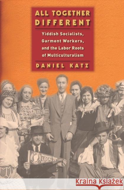 All Together Different: Yiddish Socialists, Garment Workers, and the Labor Roots of Multiculturalism Katz, Daniel 9780814748367 New York University Press