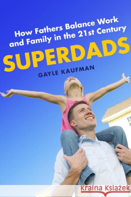 Superdads: How Fathers Balance Work and Family in the 21st Century Kaufman, Gayle 9780814749159 New York University Press