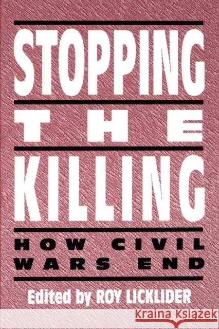 Stopping the Killing: How Civil Wars End Roy Licklider Roy E. Licklider 9780814750704 New York University Press
