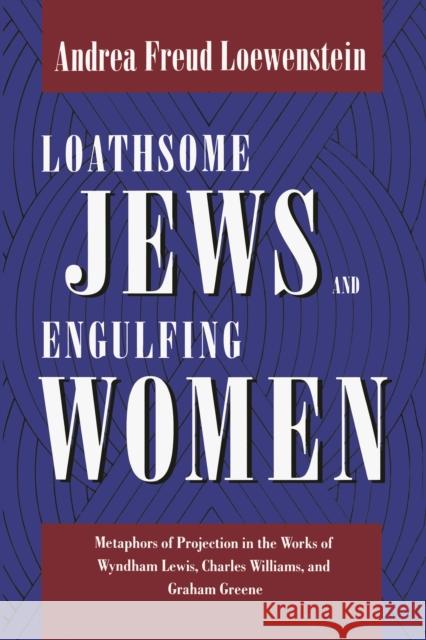 Loathsome Jews and Engulfing Women: Metaphors of Projection in the Works of Wyndham Lewis, Charles Williams, and Graham Greene Loewenstein, Andrea Freud 9780814750964 New York University Press