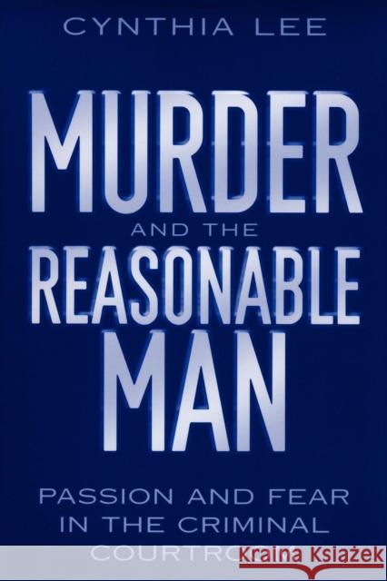 Murder and the Reasonable Man: Passion and Fear in the Criminal Courtroom Lee, Cynthia 9780814751169 New York University Press