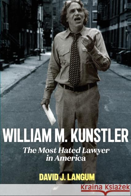 William M. Kunstler: The Most Hated Lawyer in America David J. Langum 9780814751510 New York University Press